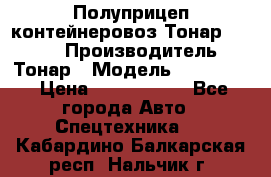 Полуприцеп контейнеровоз Тонар 974623 › Производитель ­ Тонар › Модель ­ 974 623 › Цена ­ 1 350 000 - Все города Авто » Спецтехника   . Кабардино-Балкарская респ.,Нальчик г.